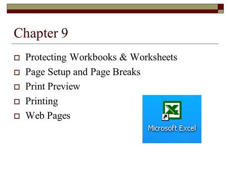 Chapter 9  Protecting Workbooks & Worksheets  Page Setup and Page Breaks  Print Preview  Printing  Web Pages.