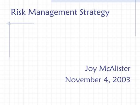 Risk Management Strategy Joy McAlister November 4, 2003.
