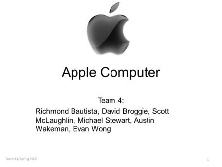 Apple Computer Team 4: Richmond Bautista, David Broggie, Scott McLaughlin, Michael Stewart, Austin Wakeman, Evan Wong 1 Team #4/Spring 2009.