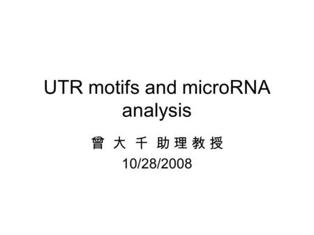 UTR motifs and microRNA analysis 曾 大 千 助 理 教 授 10/28/2008.