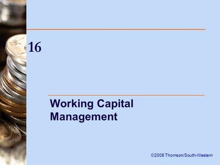 16 Working Capital Management ©2006 Thomson/South-Western.