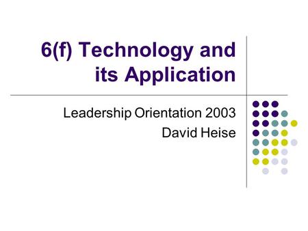 6(f) Technology and its Application Leadership Orientation 2003 David Heise.