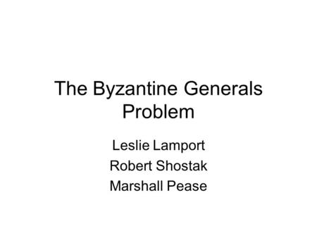 The Byzantine Generals Problem Leslie Lamport Robert Shostak Marshall Pease.