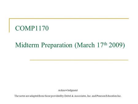 COMP1170 Midterm Preparation (March 17 th 2009) Acknowledgment The notes are adapted from those provided by Deitel & Associates, Inc. and Pearson Education.