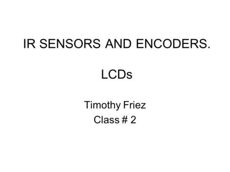 IR SENSORS AND ENCODERS. LCDs Timothy Friez Class # 2.
