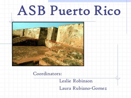ASB Puerto Rico Coordinators: Leslie Robinson Laura Rubiano-Gomez.