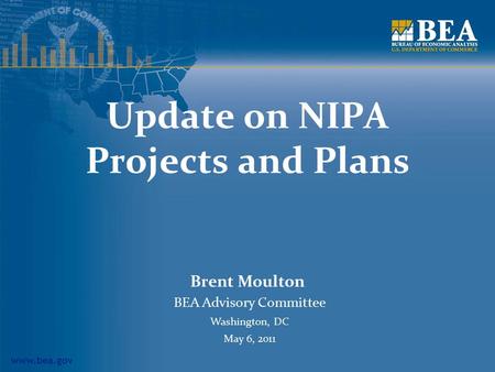 Www.bea.gov Update on NIPA Projects and Plans Brent Moulton BEA Advisory Committee Washington, DC May 6, 2011.