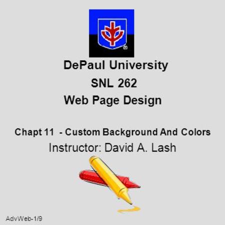AdvWeb-1/9 DePaul University SNL 262 Web Page Design Chapt 11 - Custom Background And Colors Instructor: David A. Lash.