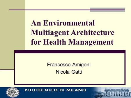 An Environmental Multiagent Architecture for Health Management Francesco Amigoni Nicola Gatti.