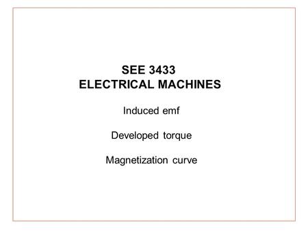 Induced emf Developed torque Magnetization curve SEE 3433 ELECTRICAL MACHINES.