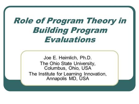 Role of Program Theory in Building Program Evaluations Joe E. Heimlich, Ph.D. The Ohio State University, Columbus, Ohio, USA The Institute for Learning.