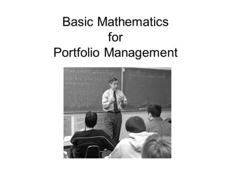 Basic Mathematics for Portfolio Management. Statistics Variables x, y, z Constants a, b Observations {x n, y n |n=1,…N} Mean.