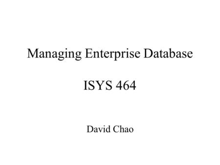 Managing Enterprise Database ISYS 464 David Chao.