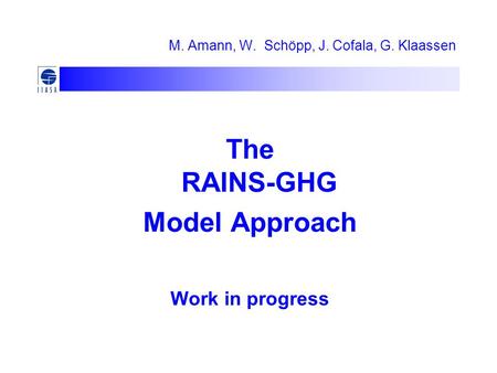 M. Amann, W. Schöpp, J. Cofala, G. Klaassen The RAINS-GHG Model Approach Work in progress.