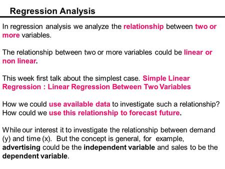 Regression Analysis In regression analysis we analyze the relationship between two or more variables. The relationship between two or more variables could.
