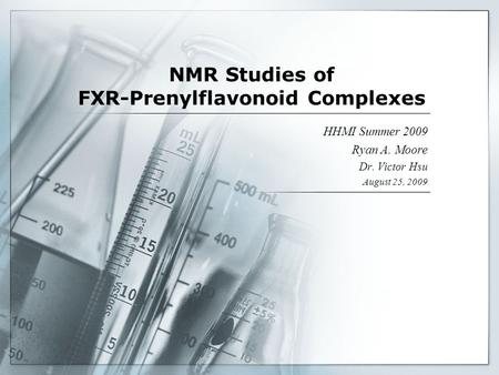 NMR Studies of FXR-Prenylflavonoid Complexes HHMI Summer 2009 Ryan A. Moore Dr. Victor Hsu August 25, 2009.