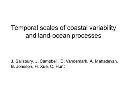 Temporal scales of coastal variability and land-ocean processes J. Salisbury, J. Campbell, D. Vandemark, A. Mahadevan, B. Jonsson, H. Xue, C. Hunt.