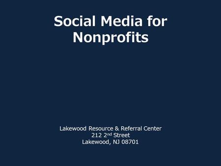 Social Media for Nonprofits Lakewood Resource & Referral Center 212 2 nd Street Lakewood, NJ 08701.