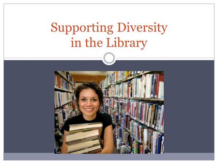 Supporting Diversity in the Library. Benefits of Diversity in Higher Education Improved student relationships Greater student satisfaction with their.