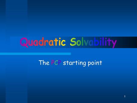 1 The PCP starting point. 2 Overview In this lecture we’ll present the Quadratic Solvability problem. We’ll see this problem is closely related to PCP.