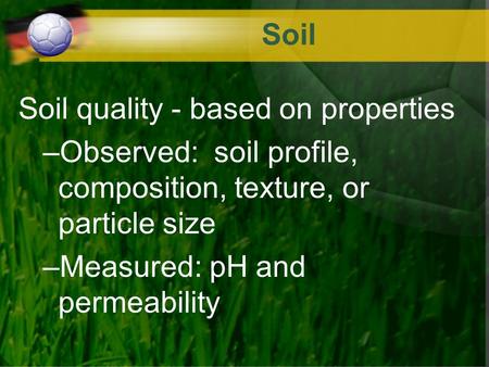 Soil Soil quality - based on properties –Observed: soil profile, composition, texture, or particle size –Measured: pH and permeability.