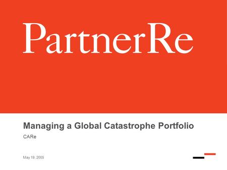 May 19, 2005 Managing a Global Catastrophe Portfolio CARe.