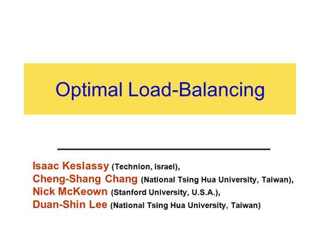 Optimal Load-Balancing Isaac Keslassy (Technion, Israel), Cheng-Shang Chang (National Tsing Hua University, Taiwan), Nick McKeown (Stanford University,