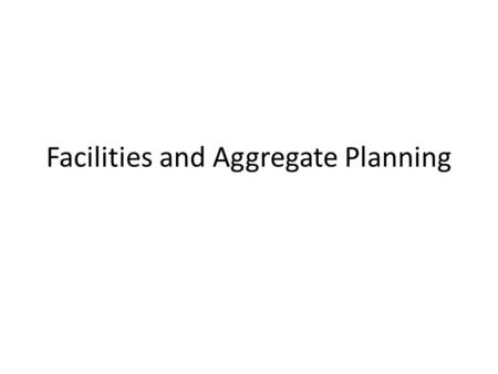 Facilities and Aggregate Planning. Overview As you know there are 24 hours a day, 7 days a week. What can you get done in a week period? Firms need to.