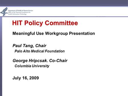 HIT Policy Committee Meaningful Use Workgroup Presentation Paul Tang, Chair Palo Alto Medical Foundation George Hripcsak. Co-Chair Columbia University.