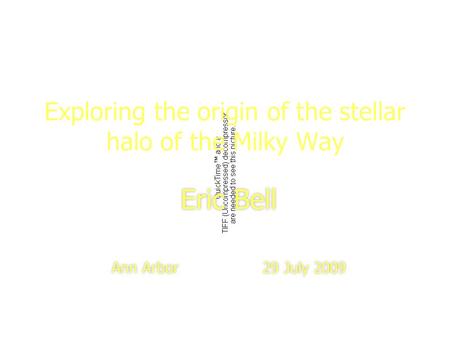 1 Exploring the origin of the stellar halo of the Milky Way Eric Bell Ann Arbor 29 July 2009 Eric Bell Ann Arbor 29 July 2009.