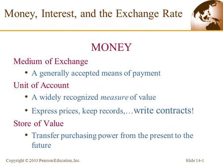 Slide 14-1Copyright © 2003 Pearson Education, Inc. Money, Interest, and the Exchange Rate MONEY Medium of Exchange A generally accepted means of payment.