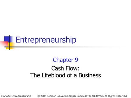 © 2007 Pearson Education. Upper Saddle River, NJ, 07458. All Rights Reserved.Mariotti: Entrepreneurship Entrepreneurship Chapter 9 Cash Flow: The Lifeblood.