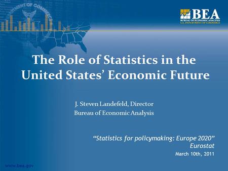Www.bea.gov The Role of Statistics in the United States’ Economic Future “Statistics for policymaking: Europe 2020” Eurostat March 10th, 2011 J. Steven.