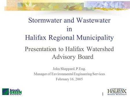 1 Stormwater and Wastewater in Halifax Regional Municipality Presentation to Halifax Watershed Advisory Board John Sheppard, P.Eng. Manager of Environmental.