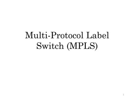 Multi-Protocol Label Switch (MPLS) 1 Outline Introduction MPLS Terminology MPLS Operation – Label Encapsulation Label Distribution Protocol (LDP) Any.