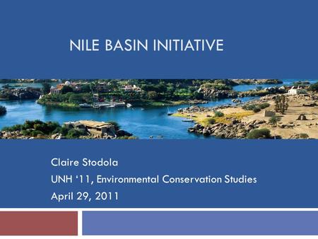 NILE BASIN INITIATIVE Claire Stodola UNH ‘11, Environmental Conservation Studies April 29, 2011.