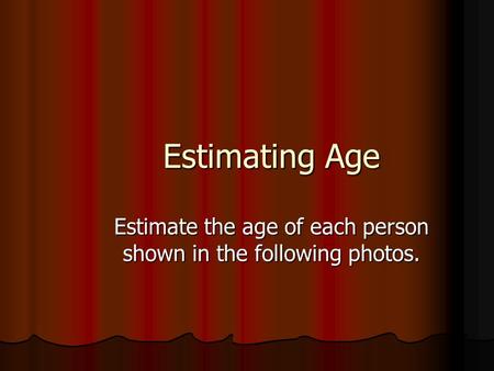 Estimating Age Estimate the age of each person shown in the following photos.