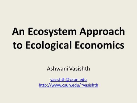 An Ecosystem Approach to Ecological Economics Ashwani Vasishth