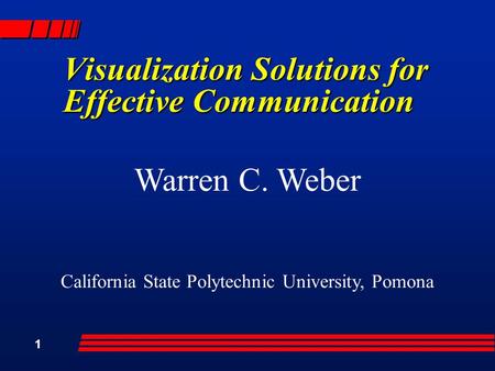 1 Visualization Solutions for Effective Communication Warren C. Weber California State Polytechnic University, Pomona.