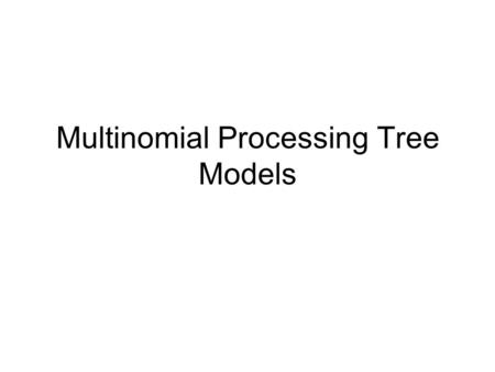 Multinomial Processing Tree Models. Agenda Questions? MPT model overview. –MPT overview –Parameters and flexibility. –MPT & Evaluation Batchelder & Riefer,