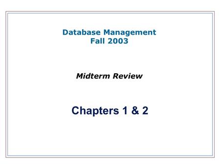 Database Management Fall 2003 Midterm Review Chapters 1 & 2.