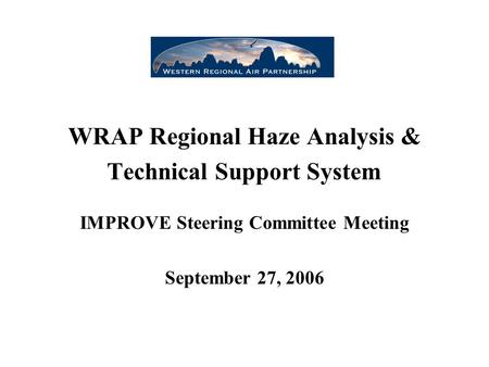 WRAP Regional Haze Analysis & Technical Support System IMPROVE Steering Committee Meeting September 27, 2006.