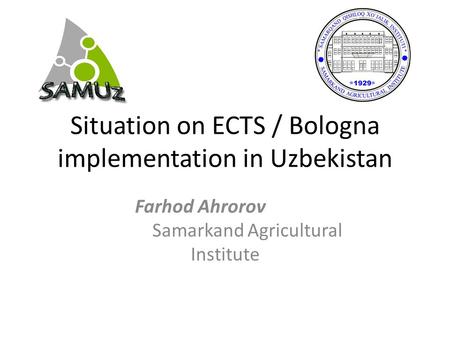Situation on ECTS / Bologna implementation in Uzbekistan Farhod Ahrorov Samarkand Agricultural Institute.