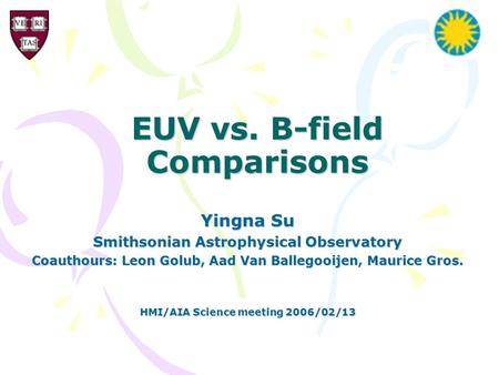 EUV vs. B-field Comparisons Yingna Su Smithsonian Astrophysical Observatory Coauthours: Leon Golub, Aad Van Ballegooijen, Maurice Gros. HMI/AIA Science.