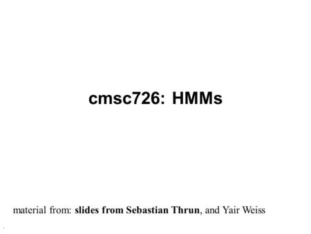. cmsc726: HMMs material from: slides from Sebastian Thrun, and Yair Weiss.