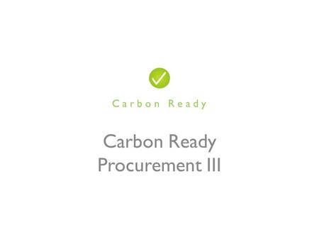 Carbon Ready Procurement III C a r b o n R e a d y.