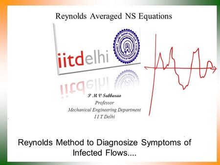 Reynolds Method to Diagnosize Symptoms of Infected Flows.... P M V Subbarao Professor Mechanical Engineering Department I I T Delhi Reynolds Averaged.