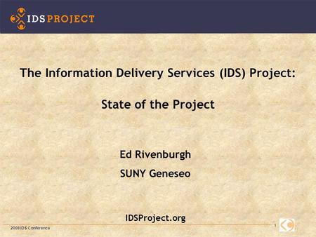 1 Ed Rivenburgh SUNY Geneseo IDSProject.org The Information Delivery Services (IDS) Project: State of the Project 2008 IDS Conference.