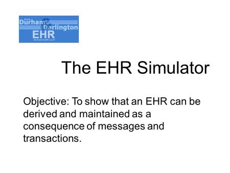 The EHR Simulator Objective: To show that an EHR can be derived and maintained as a consequence of messages and transactions.