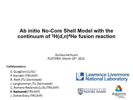Ab initio No-Core Shell Model with the continuum of 3 H(d,n) 4 He fusion reaction Guillaume Hupin FUSTIPEN, March 19 th 2015. Collaborators: S. Quaglioni.